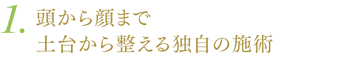 １．頭から顔まで土台から整える独自の施術
