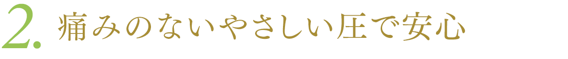 2．痛みのないやさしい圧で安心
