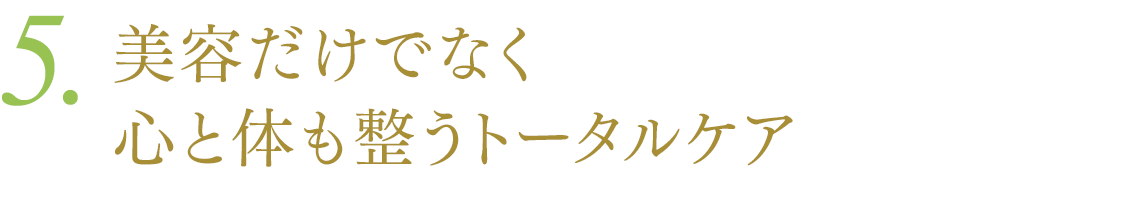 5．美容だけでなく心と体も整うトータルケア